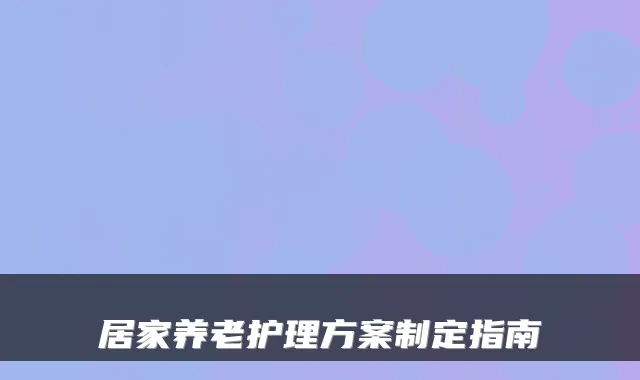 居家养老护理方案制定指南