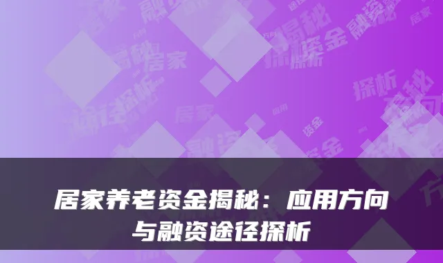 居家养老资金揭秘:应用方向与融资途径探析