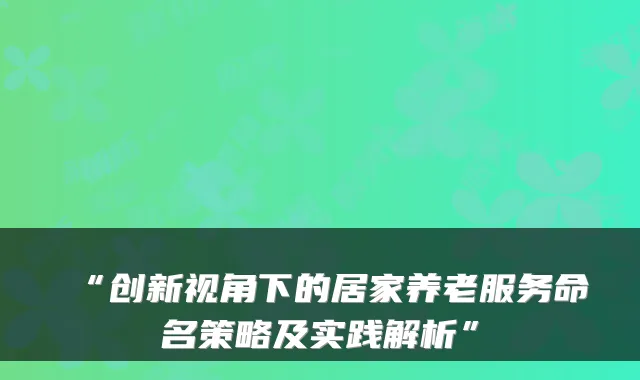 “创新视角下的居家养老服务命名策略及实践解析”