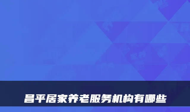 昌平居家养老服务机构有哪些