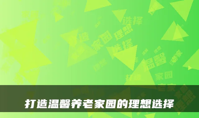 打造温馨养老家园的理想选择