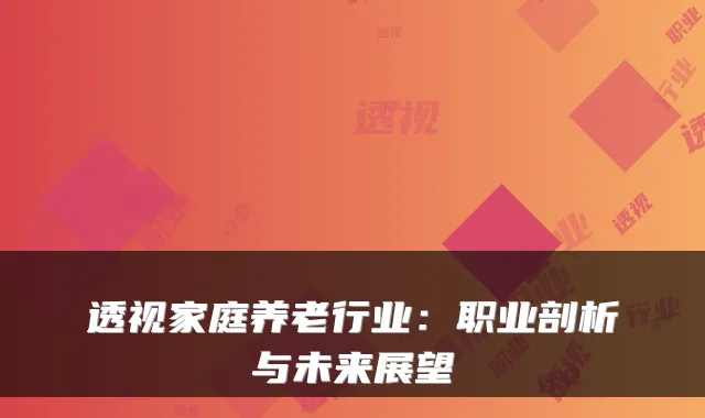 透视家庭养老行业：职业剖析与未来展望