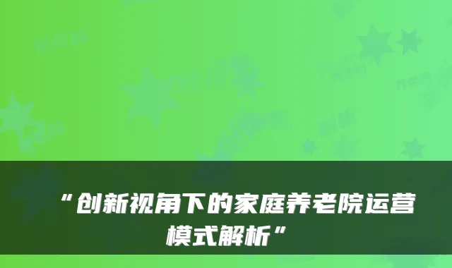 “创新视角下的家庭养老院运营模式解析”