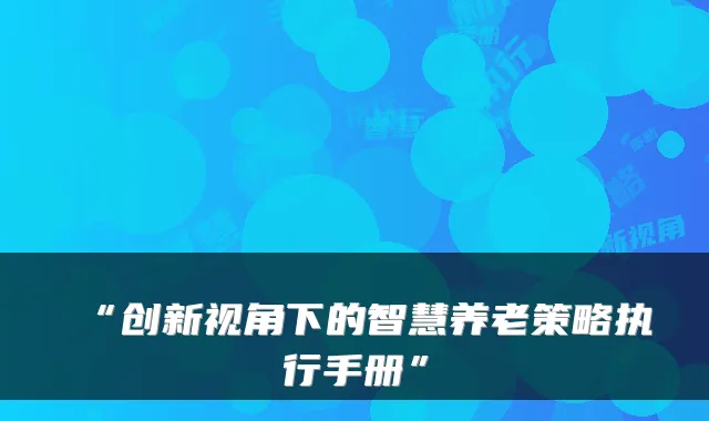 “创新视角下的智慧养老策略执行手册”
