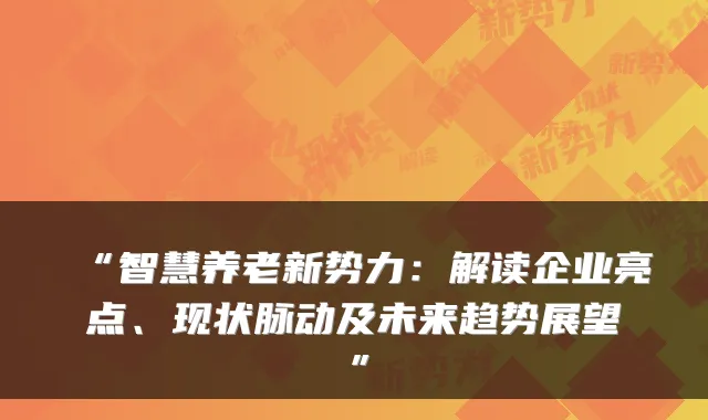 “智慧养老新势力:解读企业亮点、现状脉动及未来趋势展望”