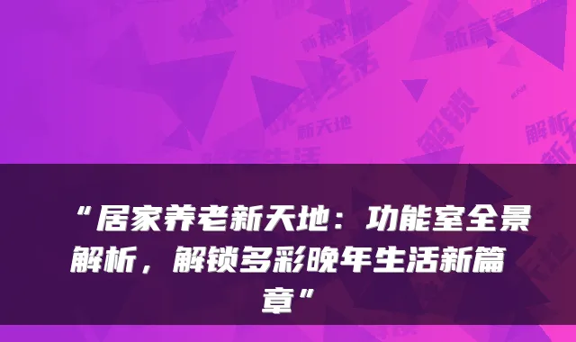 “居家养老新天地:功能室全景解析,解锁多彩晚年生活新篇章”