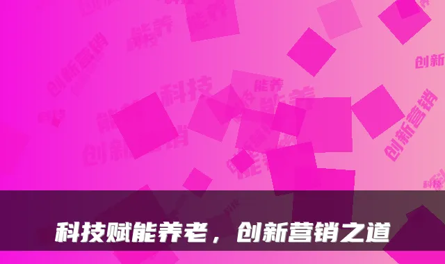 科技赋能养老,创新营销之道