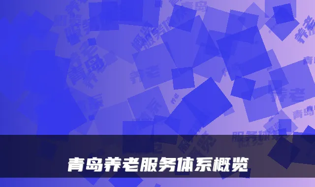 青岛养老服务体系概览