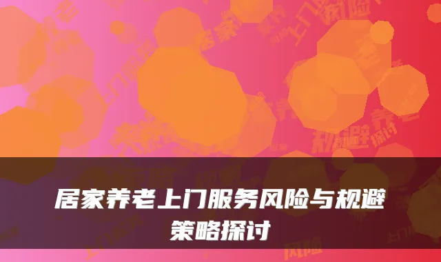 居家养老上门服务风险与规避策略探讨