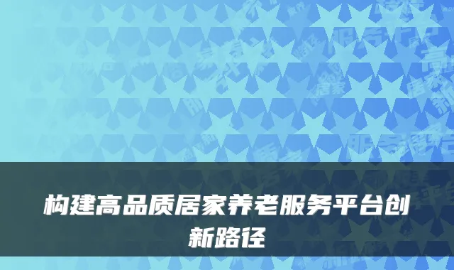 构建高品质居家养老服务平台创新路径