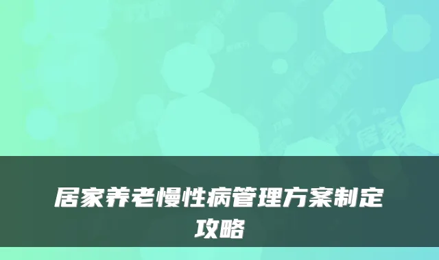 居家养老慢性病管理方案制定攻略