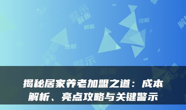 揭秘居家养老加盟之道:成本解析、亮点攻略与关键警示
