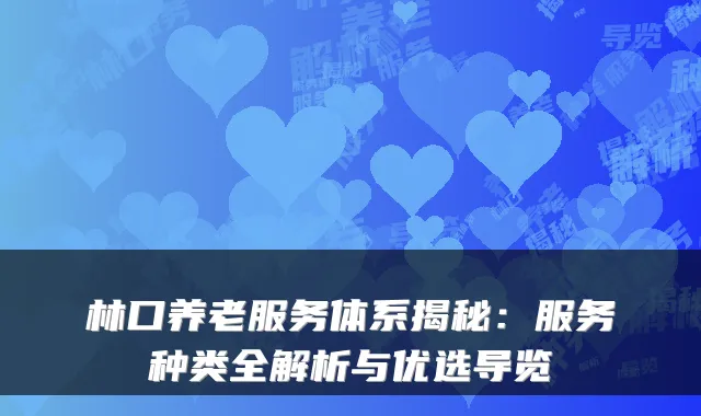 林口养老服务体系揭秘:服务种类全解析与优选导览