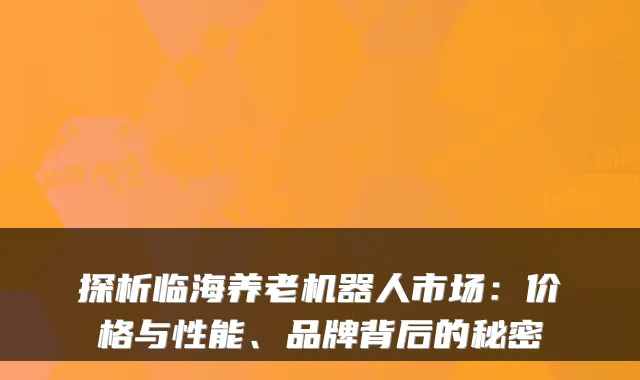 探析临海养老机器人市场:价格与性能、品牌背后的秘密