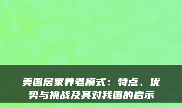 美国居家养老模式:特点、优势与挑战及其对我国的启示