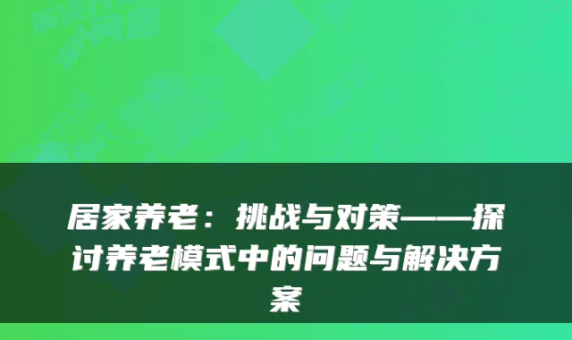 居家养老:挑战与对策——探讨养老模式中的问题与解决方案