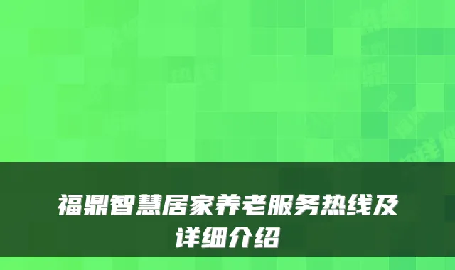 福鼎智慧居家养老服务热线及详细介绍