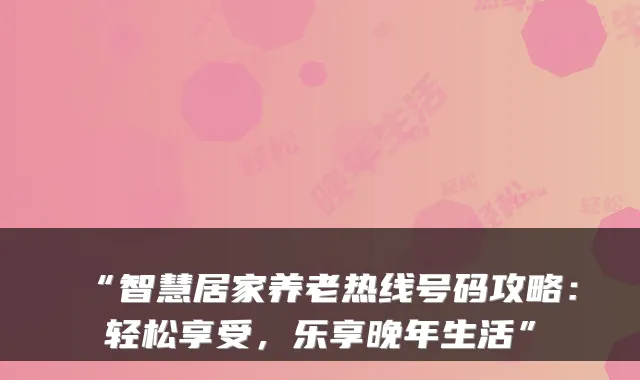 “智慧居家养老热线号码攻略:轻松享受,乐享晚年生活”