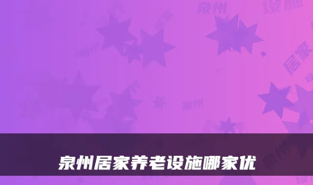 泉州居家养老设施哪家优