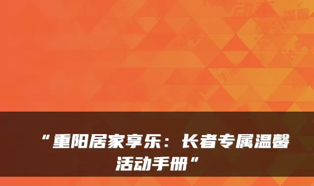 “重阳居家享乐：长者专属温馨活动手册”