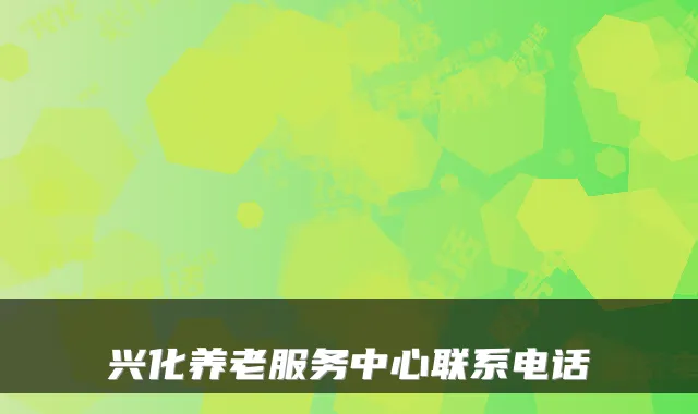 兴化养老服务中心联系电话