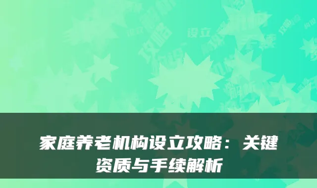 家庭养老机构设立攻略：关键资质与手续解析