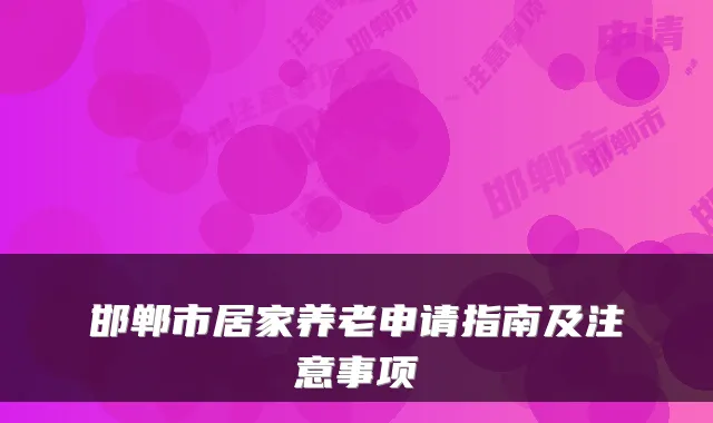 邯郸市居家养老申请指南及注意事项