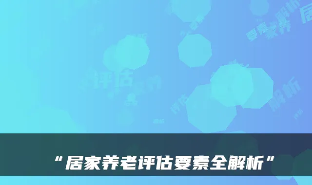 “居家养老评估要素全解析”