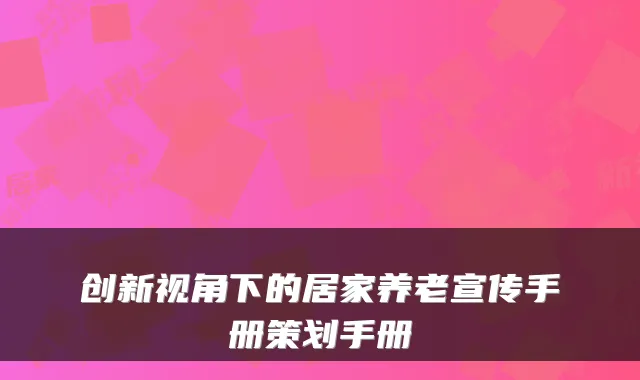 创新视角下的居家养老宣传手册策划手册
