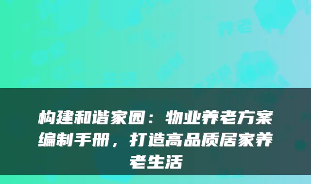 构建和谐家园：物业养老方案编制手册，打造高品质居家养老生活