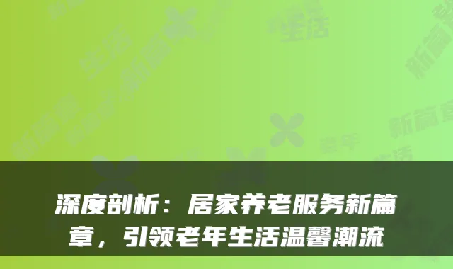 深度剖析:居家养老服务新篇章,引领老年生活温馨潮流