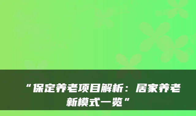 “保定养老项目解析:居家养老新模式一览”