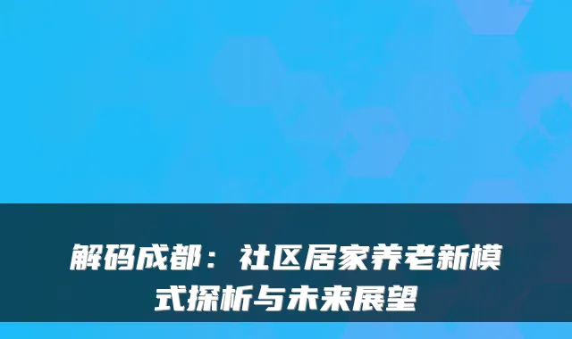 解码成都:社区居家养老新模式探析与未来展望