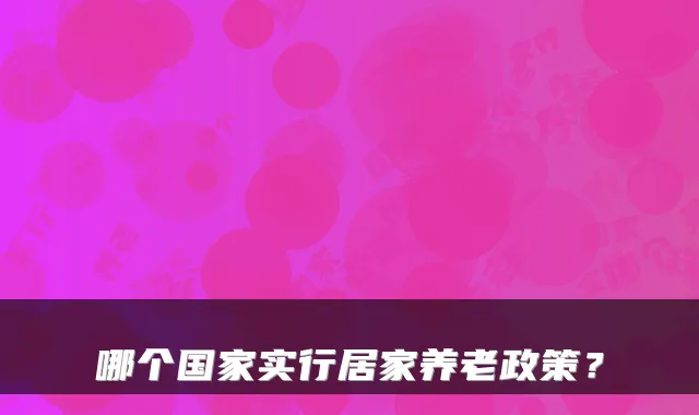 哪个国家实行居家养老政策?