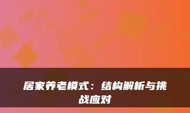 居家养老模式:结构解析与挑战应对