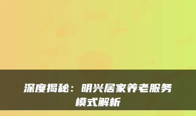 深度揭秘:明兴居家养老服务模式解析