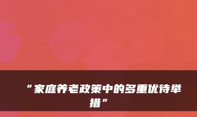 “家庭养老政策中的多重优待举措”