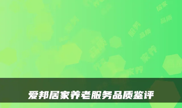 爱邦居家养老服务品质鉴评