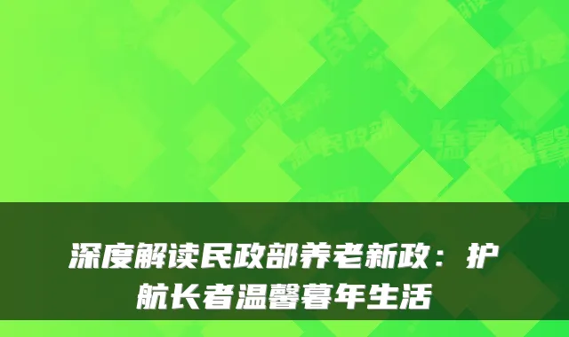 深度解读民政部养老新政：护航长者温馨暮年生活