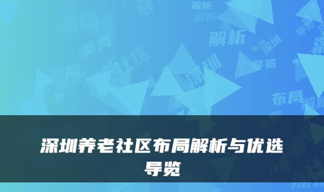 深圳养老社区布局解析与优选导览