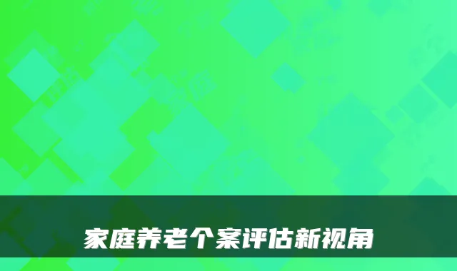 家庭养老个案评估新视角