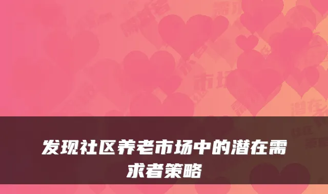 发现社区养老市场中的潜在需求者策略
