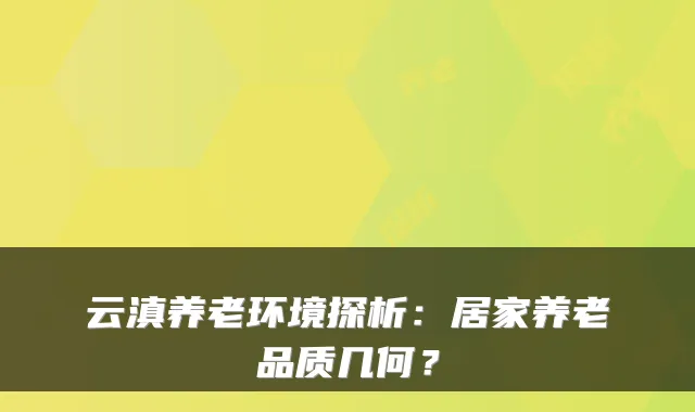 云滇养老环境探析:居家养老品质几何?
