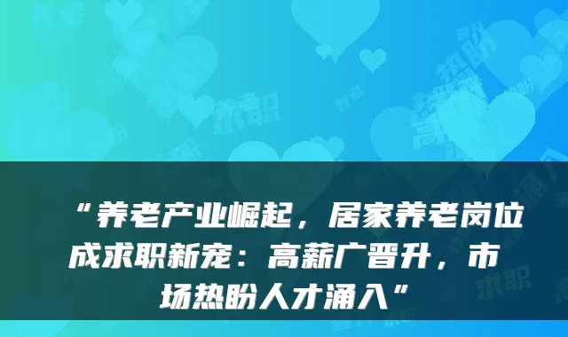 “养老产业崛起,居家养老岗位成求职新宠:高薪广晋升,市场热盼人才涌入”