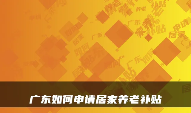 广东如何申请居家养老补贴