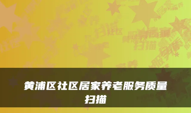 黄浦区社区居家养老服务质量扫描
