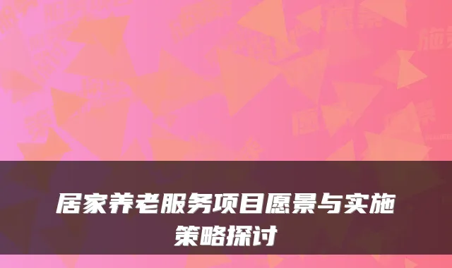 居家养老服务项目愿景与实施策略探讨
