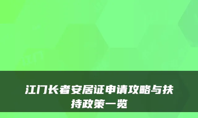 江门长者安居证申请攻略与扶持政策一览