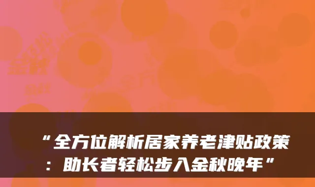 “全方位解析居家养老津贴政策:助长者轻松步入金秋晚年”