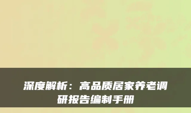 深度解析:高品质居家养老调研报告编制手册